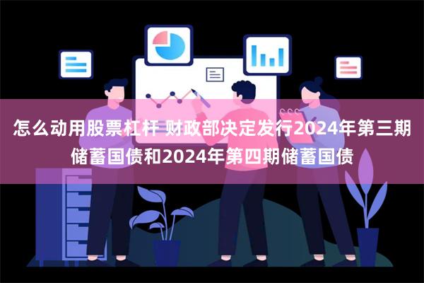 怎么动用股票杠杆 财政部决定发行2024年第三期储蓄国债和2024年第四期储蓄国债