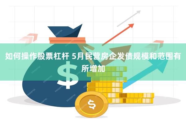 如何操作股票杠杆 5月民营房企发债规模和范围有所增加