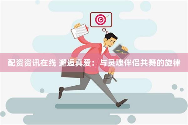 配资资讯在线 邂逅真爱：与灵魂伴侣共舞的旋律