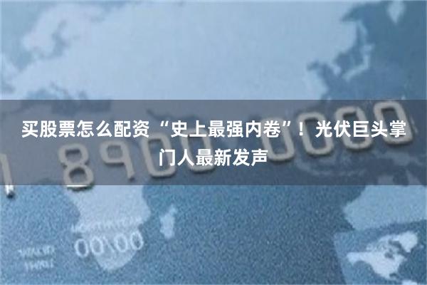 买股票怎么配资 “史上最强内卷”！光伏巨头掌门人最新发声