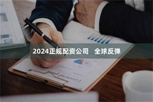 2024正规配资公司   全球反弹