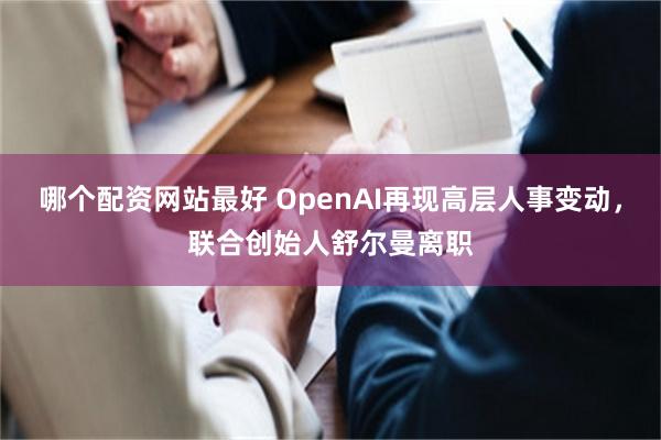 哪个配资网站最好 OpenAI再现高层人事变动，联合创始人舒尔曼离职