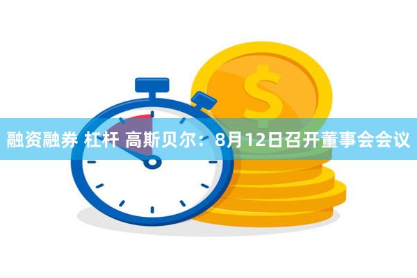 融资融券 杠杆 高斯贝尔：8月12日召开董事会会议