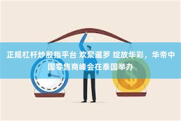 正规杠杆炒股指平台 欢聚暹罗 绽放华彩，华帝中国零售商峰会在