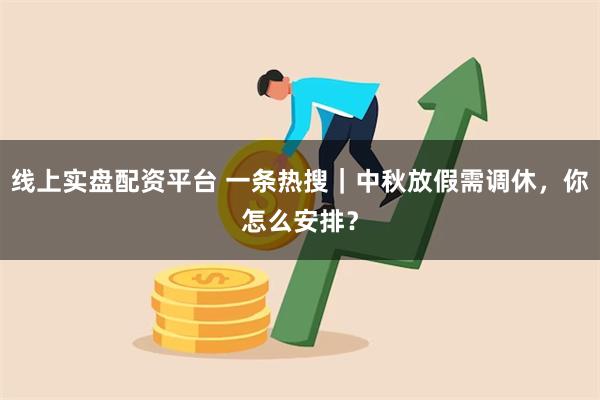 线上实盘配资平台 一条热搜｜中秋放假需调休，你怎么安排？