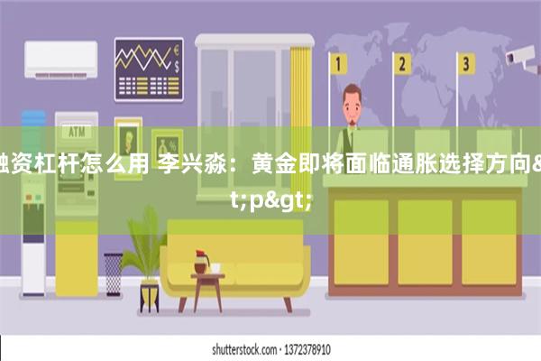 融资杠杆怎么用 李兴淼：黄金即将面临通胀选择方向<p>