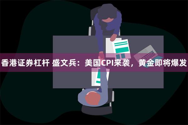 香港证券杠杆 盛文兵：美国CPI来袭，黄金即将爆发