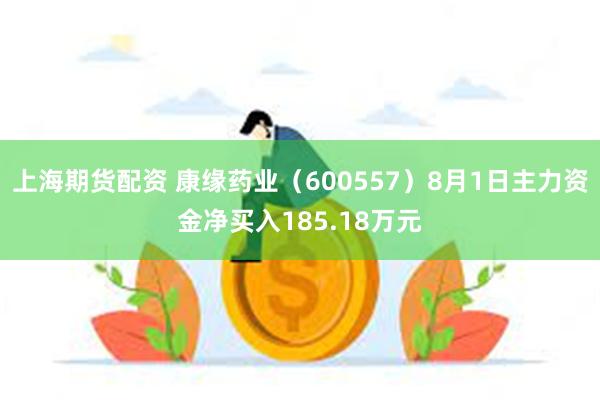 上海期货配资 康缘药业（600557）8月1日主力资金净买入185.18万元