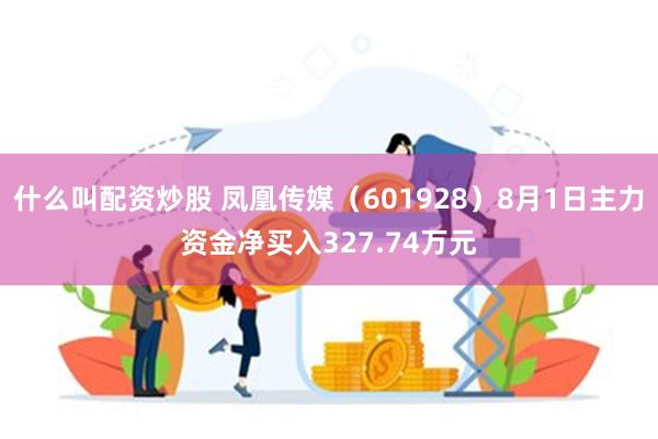 什么叫配资炒股 凤凰传媒（601928）8月1日主力资金净买入327.74万元