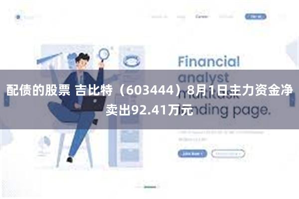 配债的股票 吉比特（603444）8月1日主力资金净卖出92.41万元