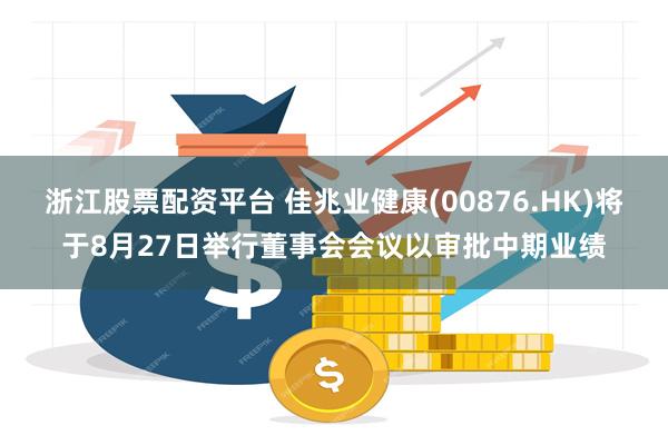 浙江股票配资平台 佳兆业健康(00876.HK)将于8月27日举行董事会会议以审批中期业绩