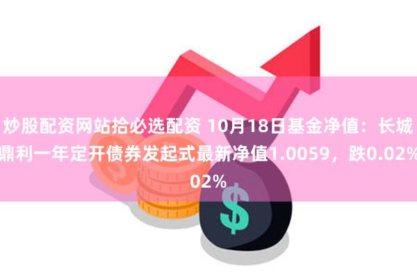 炒股配资网站拾必选配资 10月18日基金净值：长城鼎利一年定