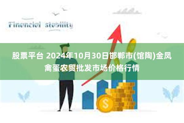 股票平台 2024年10月30日邯郸市(馆陶)金凤禽蛋农贸批