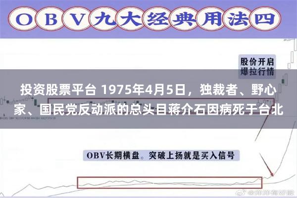 投资股票平台 1975年4月5日，独裁者、野心家、国民党反动派的总头目蒋介石因病死于台北