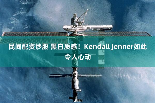 民间配资炒股 黑白质感！Kendall Jenner如此令人心动