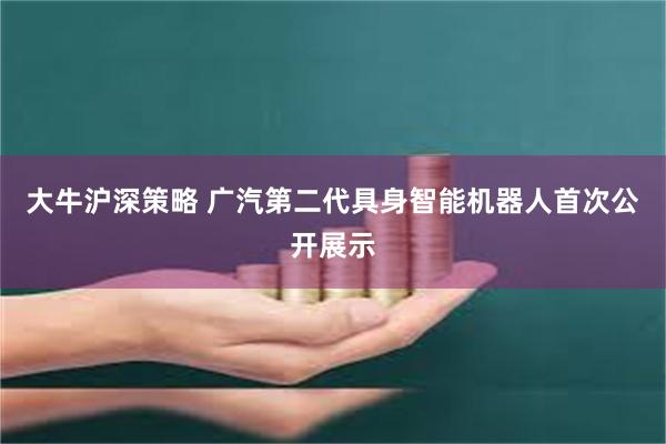 大牛沪深策略 广汽第二代具身智能机器人首次公开展示