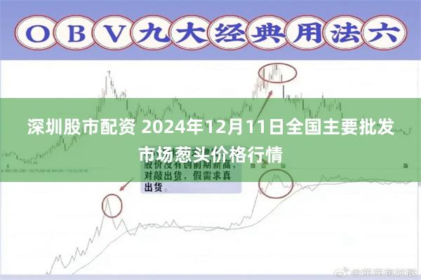 深圳股市配资 2024年12月11日全国主要批发市场葱头价格行情