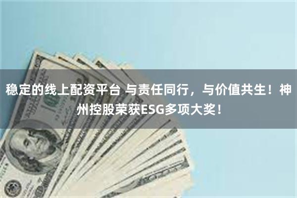 稳定的线上配资平台 与责任同行，与价值共生！神州控股荣获ESG多项大奖！