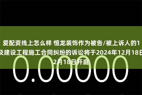 爱配资线上怎么样 恒龙装饰作为被告/被上诉人的1起涉及建设工程施工合同纠纷的诉讼将于2024年12月18日开庭