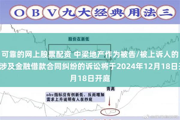 可靠的网上股票配资 中梁地产作为被告/被上诉人的1起涉及金融借款合同纠纷的诉讼将于2024年12月18日开庭