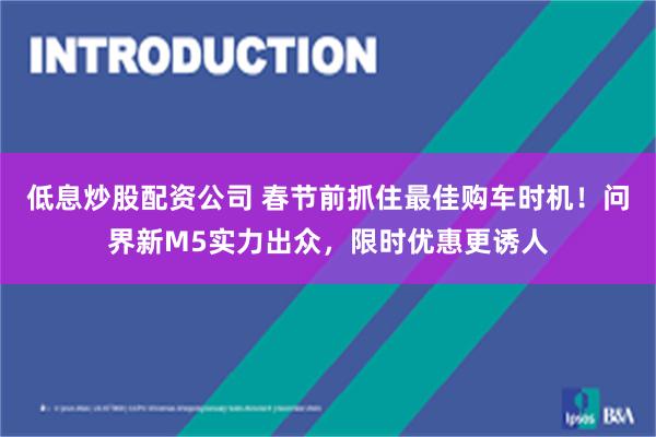 低息炒股配资公司 春节前抓住最佳购车时机！问界新M5实力出众，限时优惠更诱人