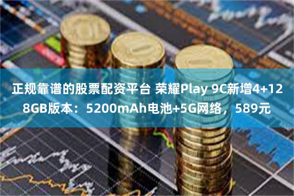 正规靠谱的股票配资平台 荣耀Play 9C新增4+128GB版本：5200mAh电池+5G网络，589元