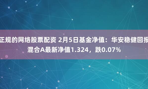 正规的网络股票配资 2月5日基金净值：华安稳健回报混合A最新净值1.324，跌0.07%