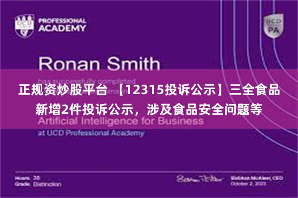 正规资炒股平台 【12315投诉公示】三全食品新增2件投诉公示，涉及食品安全问题等