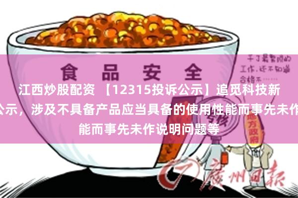 江西炒股配资 【12315投诉公示】追觅科技新增8件投诉公示，涉及不具备产品应当具备的使用性能而事先未作说明问题等