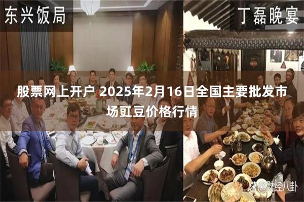 股票网上开户 2025年2月16日全国主要批发市场豇豆价格行情