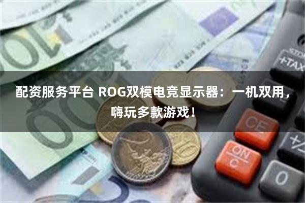 配资服务平台 ROG双模电竞显示器：一机双用，嗨玩多款游戏！