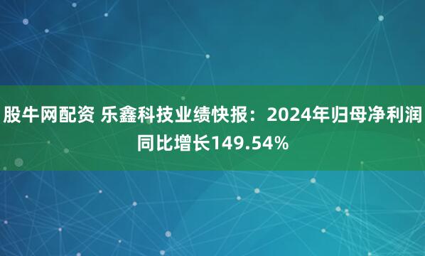 股牛网配资 乐鑫科技业绩快报：2024年归母净利润同比增长149.54%