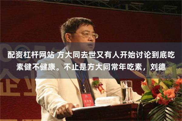 配资杠杆网站 方大同去世又有人开始讨论到底吃素健不健康。不止是方大同常年吃素，刘德