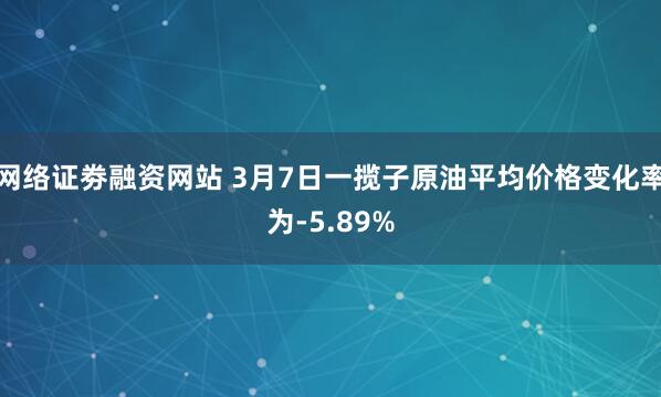 网络证劵融资网站 3月7日一揽子原油平均价格变化率为-5.89%