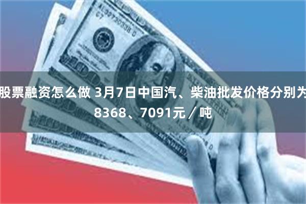 股票融资怎么做 3月7日中国汽、柴油批发价格分别为8368、7091元／吨