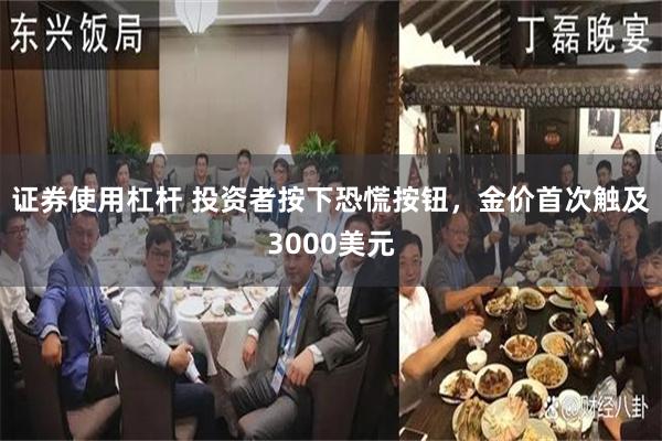 证券使用杠杆 投资者按下恐慌按钮，金价首次触及3000美元