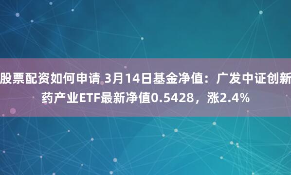 股票配资如何申请 3月14日基金净值：广发中证创新药产业ETF最新净值0.5428，涨2.4%