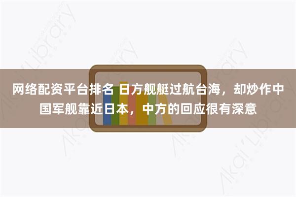 网络配资平台排名 日方舰艇过航台海，却炒作中国军舰靠近日本，中方的回应很有深意