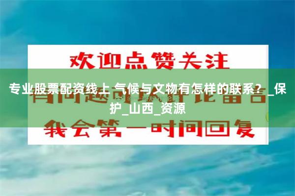专业股票配资线上 气候与文物有怎样的联系？_保护_山西_资源