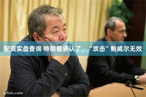 配资实盘查询 特朗普承认了，“攻击”鲍威尔无效